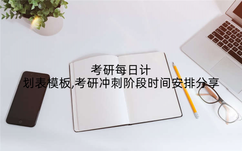 考研每日计划表模板,考研冲刺阶段时间安排分享