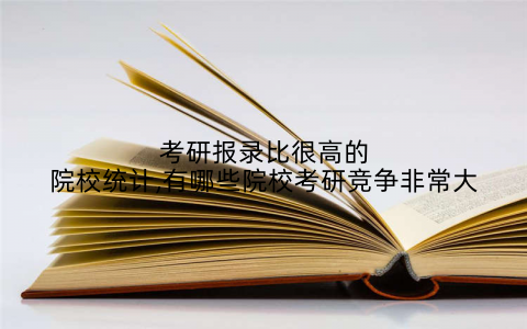 考研报录比很高的院校统计,有哪些院校考研竞争非常大
