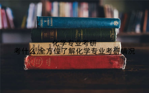 化学专业考研考什么,全方位了解化学专业考研情况