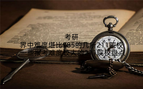考研界中难度堪比985的几所211院校,一些报考难度较大的211院校盘点