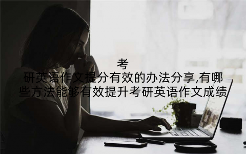 考研英语作文提分有效的办法分享,有哪些方法能够有效提升考研英语作文成绩