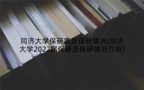 同济大学保研率及保研情况(同济大学2022届保研及保研情况介绍)