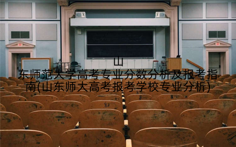 山东师范大学高考专业分数分析及报考指南(山东师大高考报考学校专业分析)