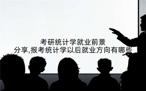 考研统计学就业前景分享,报考统计学以后就业方向有哪些