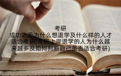 考研成功之后为什么想退学及什么样的人才适合考研(考研上岸退学的人为什么越来越多及如何判断自己是否适合考研)