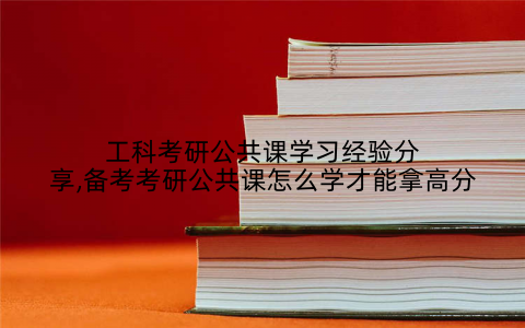 工科考研公共课学习经验分享,备考考研公共课怎么学才能拿高分