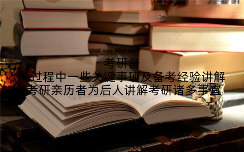 考研备考过程中一些关键事项及备考经验讲解,考研亲历者为后人讲解考研诸多事宜