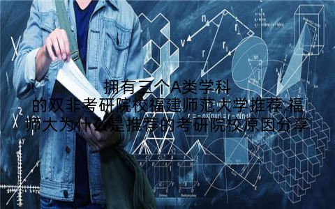 拥有三个A类学科的双非考研院校福建师范大学推荐,福师大为什么是推荐的考研院校原因分享
