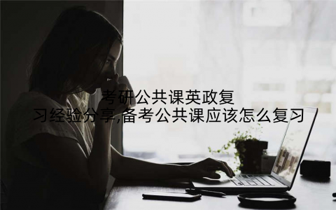 考研公共课英政复习经验分享,备考公共课应该怎么复习
