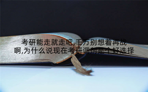 考研能走就走吧,千万别想着再战啊,为什么说现在考研调剂是个好选择