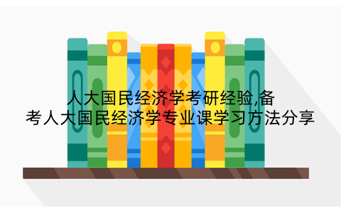 人大国民经济学考研经验,备考人大国民经济学专业课学习方法分享