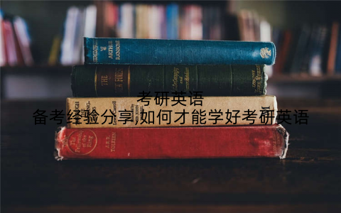 考研英语备考经验分享,如何才能学好考研英语