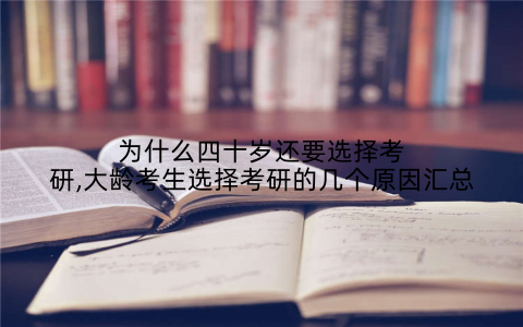 为什么四十岁还要选择考研,大龄考生选择考研的几个原因汇总