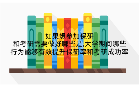 如果想参加保研和考研需要做好哪些是,大学期间哪些行为能够有效提升保研率和考研成功率
