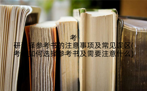 考研选择参考书的注意事项及常见误区(考研如何选择参考书及需要注意什么)