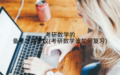 考研数学的备考方法建议(考研数学该如何复习)