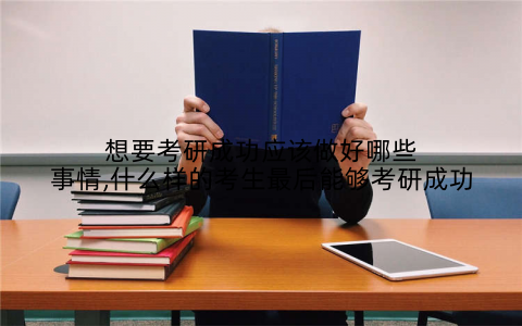想要考研成功应该做好哪些事情,什么样的考生最后能够考研成功