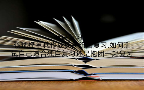 考研复习应该选择单兵作战还是组团复习,如何测试自己适合独自复习还是抱团一起复习