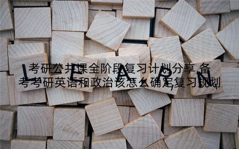 考研公共课全阶段复习计划分享,备考考研英语和政治该怎么确定复习规划