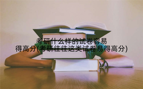 考研什么样的试卷容易得高分(考研往往这类试卷易得高分)