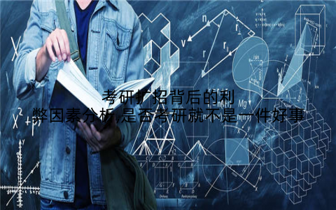 考研扩招背后的利弊因素分析,是否考研就不是一件好事