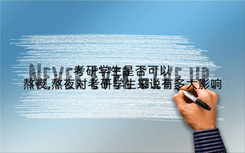 考研学生是否可以熬夜,熬夜对考研学生来说有多大影响