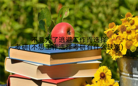 不要为了逃避工作而选择考研(不想工作选择考研有什么缺点)