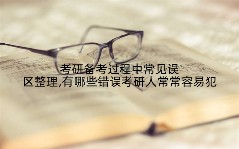 考研备考过程中常见误区整理,有哪些错误考研人常常容易犯