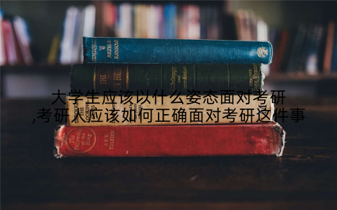 大学生应该以什么姿态面对考研,考研人应该如何正确面对考研这件事