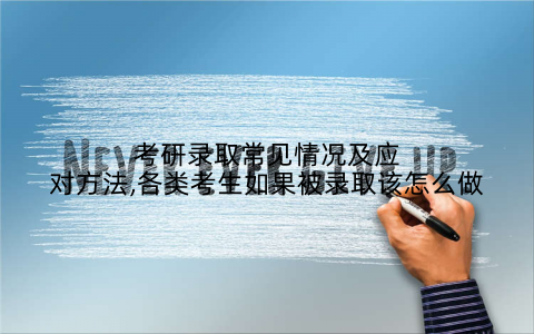 考研录取常见情况及应对方法,各类考生如果被录取该怎么做