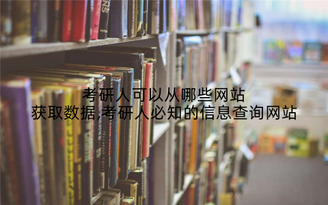 考研人可以从哪些网站获取数据,考研人必知的信息查询网站