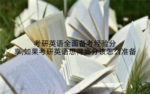考研英语全面备考经验分享,如果考研英语想得高分该怎么准备