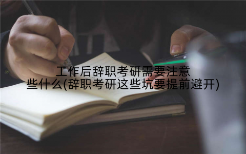 工作后辞职考研需要注意些什么(辞职考研这些坑要提前避开)