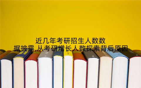 近几年考研招生人数数据披露,从考研增长人数探索背后原因