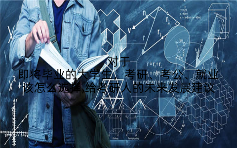 对于即将毕业的大学生，考研、考公、就业该怎么选择,给考研人的未来发展建议