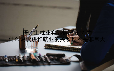 研究生就业实际情况分享,为什么说读研和就业的关系也不是非常大