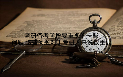 考研备考阶段要重视的一些问题,这些问题对于考研人来说很重要