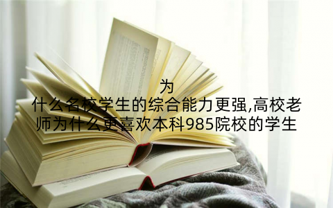为什么名校学生的综合能力更强,高校老师为什么更喜欢本科985院校的学生