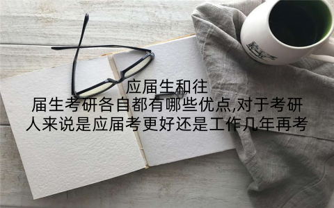 应届生和往届生考研各自都有哪些优点,对于考研人来说是应届考更好还是工作几年再考
