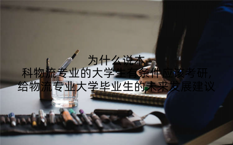 为什么说本科物流专业的大学生有条件应该考研,给物流专业大学毕业生的未来发展建议