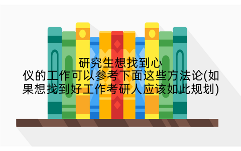 研究生想找到心仪的工作可以参考下面这些方法论(如果想找到好工作考研人应该如此规划)