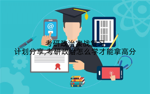 考研政治实战复习计划分享,考研政治怎么学才能拿高分