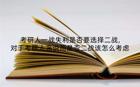 考研人一战失利是否要选择二战,对于考研人来说而是否二战该怎么考虑