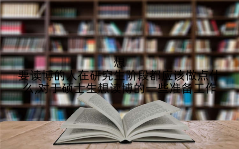 想要读博的人在研究生阶段都应该做点什么,对于硕士生想读博的一些准备工作