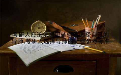 考研人应该依据哪些条件选择自己的导师,考研人选择导师的一些参考标准
