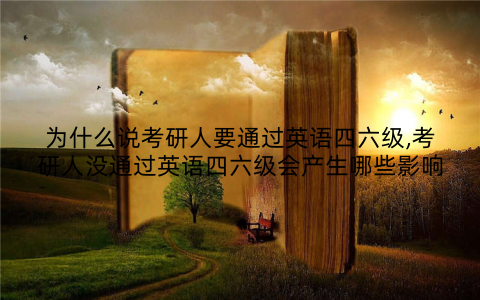 为什么说考研人要通过英语四六级,考研人没通过英语四六级会产生哪些影响