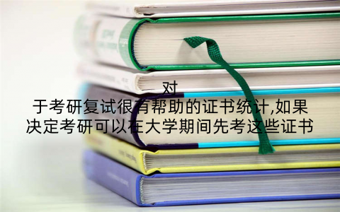 对于考研复试很有帮助的证书统计,如果决定考研可以在大学期间先考这些证书
