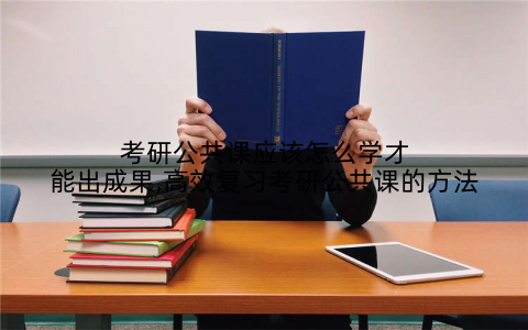 考研公共课应该怎么学才能出成果,高效复习考研公共课的方法