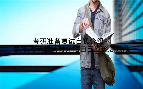 考研准备复试自我介绍的思路,考研复试时介绍自己应该怎么做