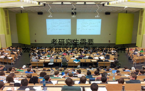 考研究生需要什么条件(考研究生你需要哪些条件)